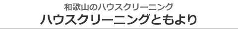 和歌山県紀の川市、岩出市、和歌山市、海南市、橋本市のハウスクリーニング店ハウスクリーニングともより
