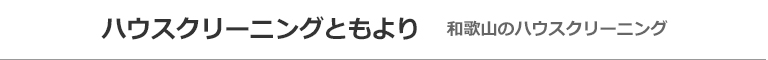 和歌山県紀の川市、岩出市、和歌山市、海南市、橋本市のハウスクリーニング店ハウスクリーニングともより